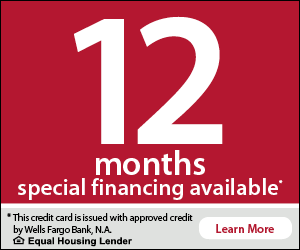 12 months special financing available (this credit card issued with approved credit by Wells Fargo Bank, Equal Housing Lender)